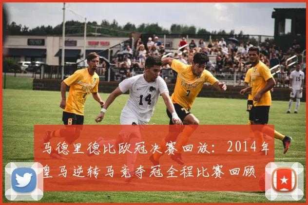 马德里德比欧冠决赛回放：2014年皇马逆转马竞夺冠全程比赛回顾