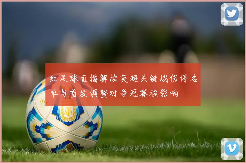 红足球直播解读英超关键战伤停名单与首发调整对争冠赛程影响