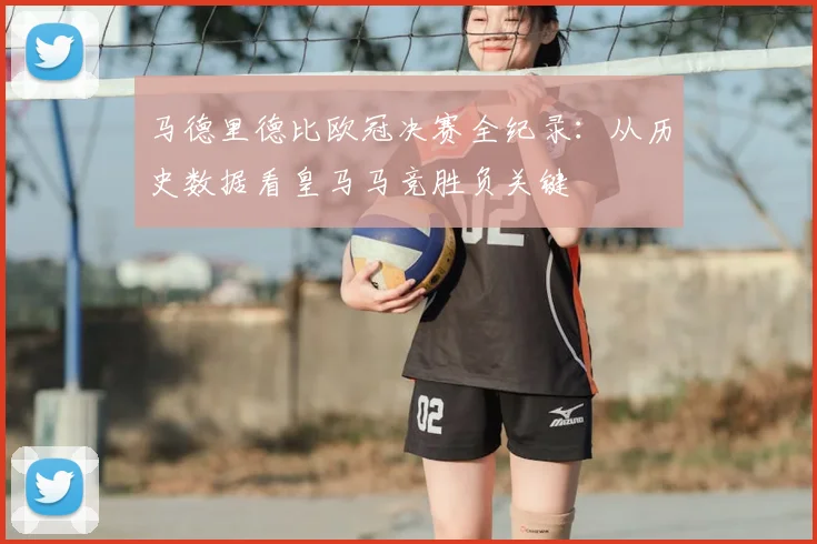 马德里德比欧冠决赛全纪录：从历史数据看皇马马竞胜负关键