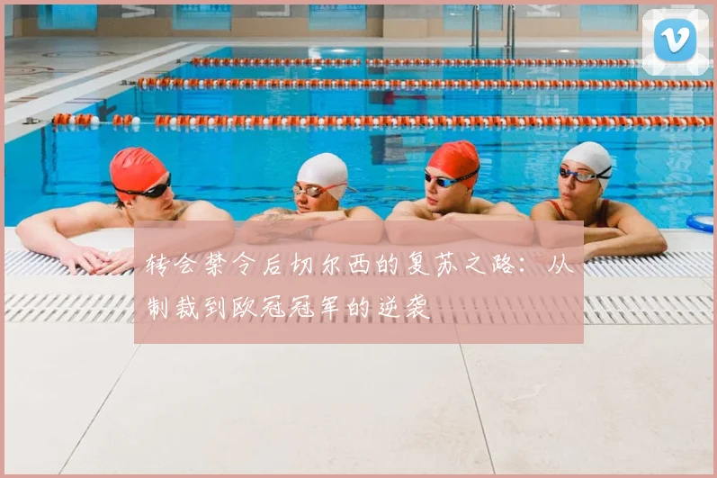 转会禁令后切尔西的复苏之路：从制裁到欧冠冠军的逆袭