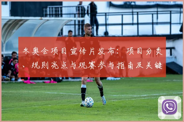 冬奥会项目宣传片发布：项目分类、规则亮点与观赛参与指南及关键看点