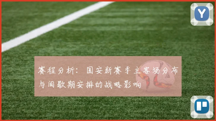 赛程分析：国安新赛季主客场分布与间歇期安排的战略影响