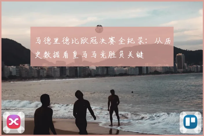 马德里德比欧冠决赛全纪录：从历史数据看皇马马竞胜负关键
