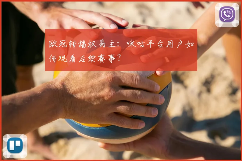 欧冠转播权易主：咪咕平台用户如何观看后续赛事？
