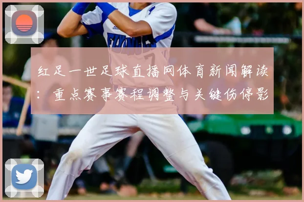 红足一世足球直播网体育新闻解读：重点赛事赛程调整与关键伤停影响分析